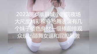 2022贺岁版县城小剧院夜场大尺度精彩裸身艳舞表演有几个妹子姿色身材一级棒前排观众现场舔舞女逼和屁股刺激