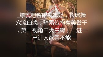 _爆乳肥臀眼镜御姐，长屌操穴流白浆，骑乘位抱着美臀干，第一视角干大白臀，一进一出让人欲罢不能