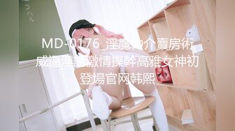 MD-0176_淫魔仲介賣房術威逼淫誘激情操幹高雅女神初登場官网韩熙