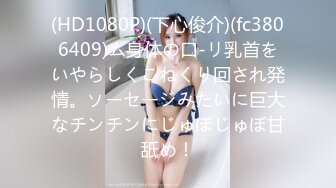 (HD1080P)(下心俊介)(fc3806409)ム身体の口-リ乳首をいやらしくこねくり回され発情。ソーセージみたいに巨大なチンチンにじゅぼじゅぼ甘舐め！