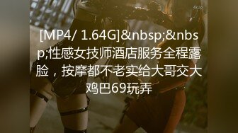 [MP4/ 1.64G]&nbsp;&nbsp;性感女技师酒店服务全程露脸，按摩都不老实给大哥交大鸡巴69玩弄