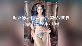 和老婆-付费-大学-留学-酒吧-嫩妹-留学生-内射