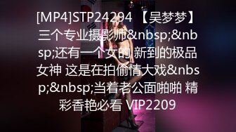 [MP4]STP24294 【吴梦梦】三个专业摄影师&nbsp;&nbsp;还有一个女的 新到的极品女神 这是在拍偷情大戏&nbsp;&nbsp;当着老公面啪啪 精彩香艳必看 VIP2209