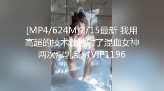 [MP4/624M]2/15最新 我用高超的技术让他射了混血女神两次爆乳乱颤VIP1196