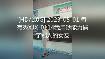 [HD/1.0G] 2023-05-01 香蕉秀XJX-0114我用钞能力操了别人的女友