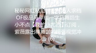 秘秘网红私拍泄密！万人求档OF极品马甲线一字马舞蹈生小不点【我的小尤西】订阅，紫薇露出裸舞啪啪超强视觉冲击 (6)