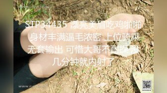 STP34435 漂亮美眉吃鸡啪啪 身材丰满逼毛浓密 上位骑乘无套输出 可惜大哥不耐操 没几分钟就内射了