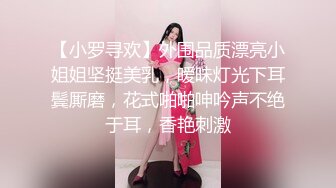 【小罗寻欢】外围品质漂亮小姐姐坚挺美乳，暧昧灯光下耳鬓厮磨，花式啪啪呻吟声不绝于耳，香艳刺激