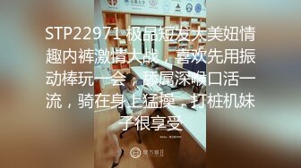 STP22971 极品短发大美妞情趣内裤激情大战，喜欢先用振动棒玩一会，舔屌深喉口活一流，骑在身上猛操，打桩机妹子很享受