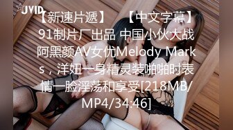 【新速片遞】 ✨【中文字幕】91制片厂出品 中国小伙大战阿黑颜AV女优Melody Marks，洋妞一身精灵装啪啪时表情一脸淫荡和享受[218MB/MP4/34:46]