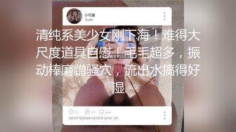 清纯系美少女刚下海！难得大尺度道具自慰！毛毛超多，振动棒磨蹭骚穴，流出水搞得好湿