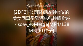 [2DF2] 公司聚餐放倒心仪的美女同事带到酒店各种噼噼啪 - soav_evMerge[MP4/138MB][BT种子]