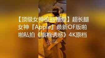 【顶级女神极品性爱】超长腿女神『Apple』最新OF版啪啪私拍《旗袍诱惑》4K原档