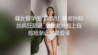 骚女留学生『刘玥』被老外粉丝疯狂舔逼_坐在老外脸上自慰喷潮让其喝爱液