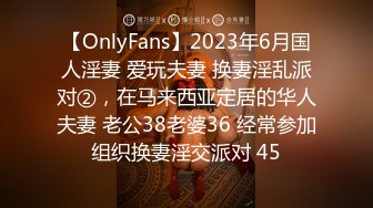 【OnlyFans】2023年6月国人淫妻 爱玩夫妻 换妻淫乱派对②，在马来西亚定居的华人夫妻 老公38老婆36 经常参加组织换妻淫交派对 45