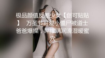 极品颜值反差少女【创可贴贴】✅万圣节可爱小僵尸被道士爸爸爆操，屌撑满润滑湿暖蜜穴