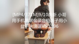 [MP4/371M]9/10最新 小哥用手机黑屏偷录合租妹子用小盆子洗逼逼VIP1196