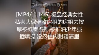 [MP4/ 1.14G] 极品经典女性私密大保健收房租的房姐去按摩被欲望占据 被推油少年强插爆操 没忍住内射骚逼里