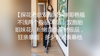 【探花老总双胞胎】胖哥艳福不浅两个极品00后，双胞胎姐妹花，粉嫩苗条身材极品，狂亲暴插，多少男人羡慕他