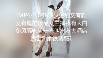 [MP4/ 569M] 少见的又有颜又有胸的极品女主播我有大白兔风骚入骨一直叫水友去酒店约会肏她很诱惑1