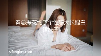 秦总探花约了个性感大长腿白裙妹子