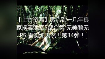 【上古资源】零几到一几年良家换妻泄密5部合集 无美颜无PS 真实纯天然！第34弹！