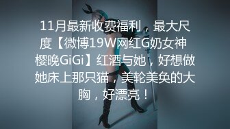 11月最新收费福利，最大尺度【微博19W网红G奶女神 樱晚GiGi】红酒与她，好想做她床上那只猫，美轮美奂的大胸，好漂亮！