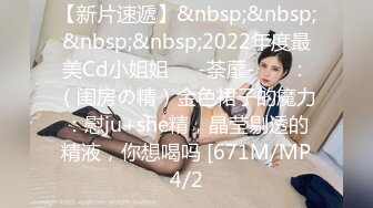 【新片速遞】&nbsp;&nbsp;&nbsp;&nbsp;2022年度最美Cd小姐姐❤️-荼蘼-❤️ ：（闺房の精）金色裙子的魔力：慰ju+she精，晶莹剔透的精液，你想喝吗 [671M/MP4/2