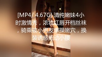 [MP4/ 4.67G] 清纯嫩妹4小时激情秀，浓妆红唇开档丝袜，骑乘被小男友爆操嫩穴，换装诱惑扭动小腰