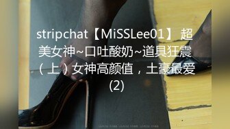 stripchat【MiSSLee01】 超美女神~口吐酸奶~道具狂震（上）女神高颜值，土豪最爱 (2)