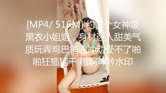 [MP4/ 516M] 约了个女神级黑衣小姐姐，身材迷人甜美气质玩弄鸡巴销魂冲动受不了啪啪狂插猛干 嗷啊呻吟水印