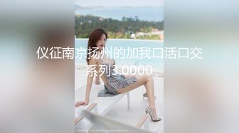 仪征南京扬州的加我口活口交系列3.0000