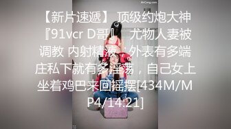 【新片速遞】 顶级约炮大神『91vcr D哥』✅尤物人妻被调教 内射精液，外表有多端庄私下就有多淫荡，自己女上坐着鸡巴来回摇摆[434M/MP4/14:21]